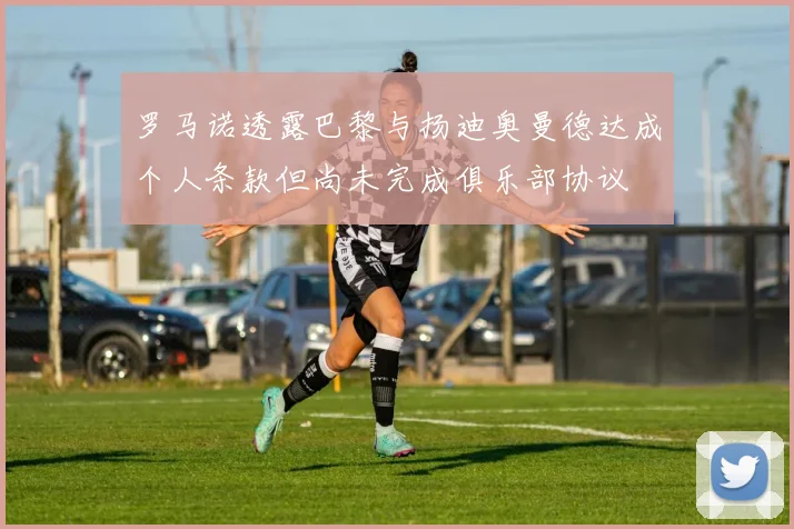 罗马诺透露巴黎与扬迪奥曼德达成个人条款但尚未完成俱乐部协议
