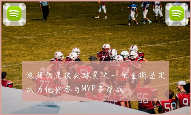 浓眉仍是顶尖球员之一帕金斯坚定认为他将参与MVP争夺战