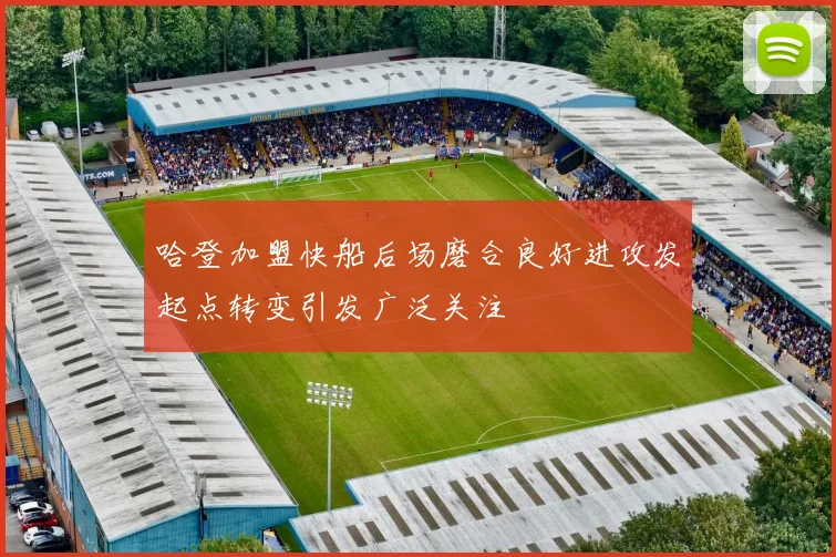 哈登加盟快船后场磨合良好进攻发起点转变引发广泛关注