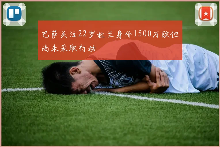 巴萨关注22岁杜兰身价1500万欧但尚未采取行动